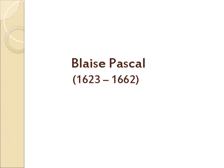 Blaise Pascal (1623 – 1662) 