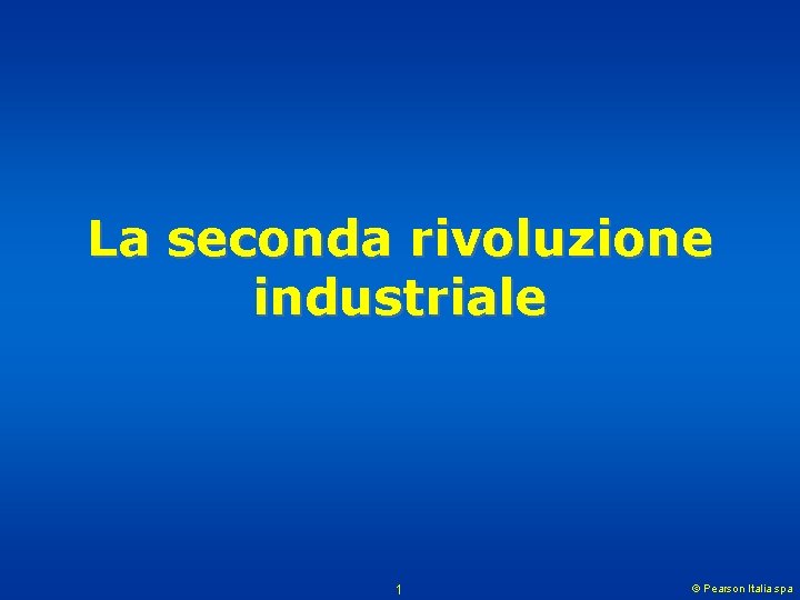 La seconda rivoluzione industriale 1 © Pearson Italia spa 