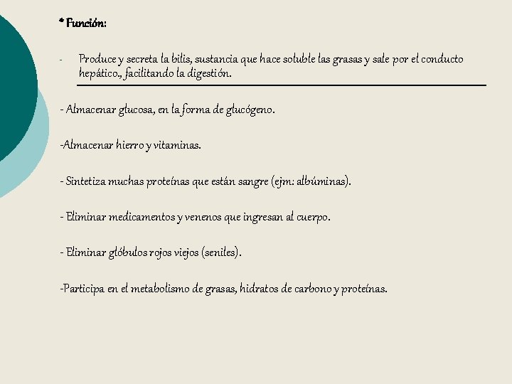 * Función: - Produce y secreta la bilis, sustancia que hace soluble las grasas