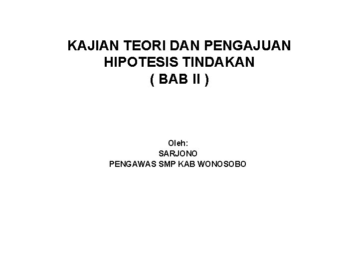 KAJIAN TEORI DAN PENGAJUAN HIPOTESIS TINDAKAN ( BAB II ) Oleh: SARJONO PENGAWAS SMP