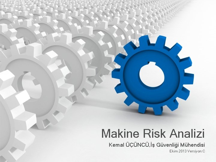 Makine Risk Analizi Kemal ÜÇÜNCÜ, İş Güvenliği Mühendisi Ekim 2013 Versiyon: C 