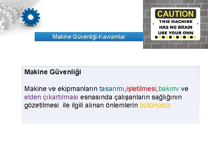 Makine Güvenliği-Kavramlar Makine Güvenliği Makine ve ekipmanların tasarımı, işletilmesi, bakımı ve elden çıkartılması esnasında