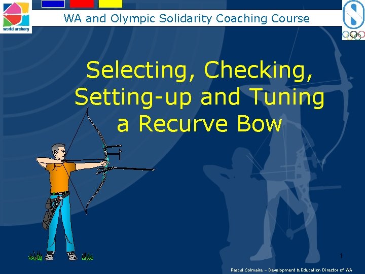 WA and Olympic Solidarity Coaching Course Selecting, Checking, Setting-up and Tuning a Recurve Bow