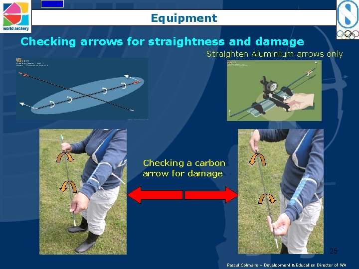 Equipment Checking arrows for straightness and damage Straighten Aluminium arrows only Checking a carbon