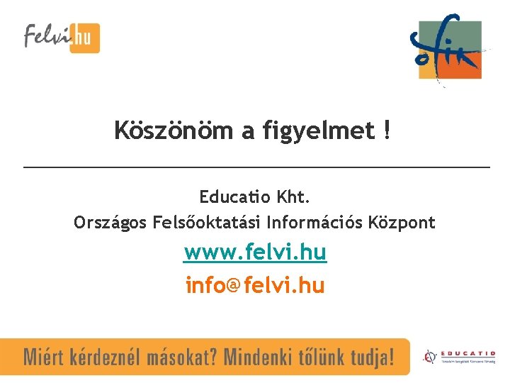 Köszönöm a figyelmet ! Educatio Kht. Országos Felsőoktatási Információs Központ www. felvi. hu info@felvi.