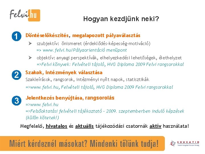 Hogyan kezdjünk neki? Döntéselőkészítés, megalapozott pályaválasztás Ø szubjektív: önismeret (érdeklődés-képesség-motiváció) => www. felvi. hu/Pályaorientáció