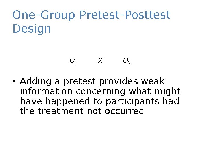 One-Group Pretest-Posttest Design O 1 X O 2 • Adding a pretest provides weak