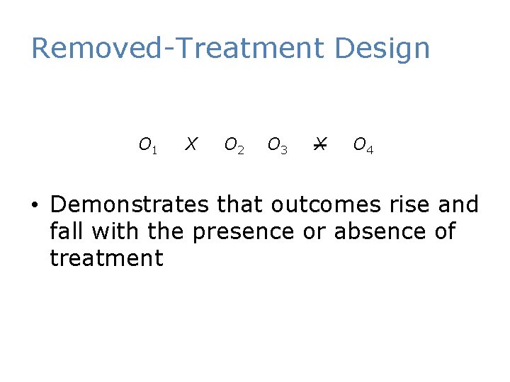 Removed-Treatment Design O 1 X O 2 O 3 X O 4 • Demonstrates