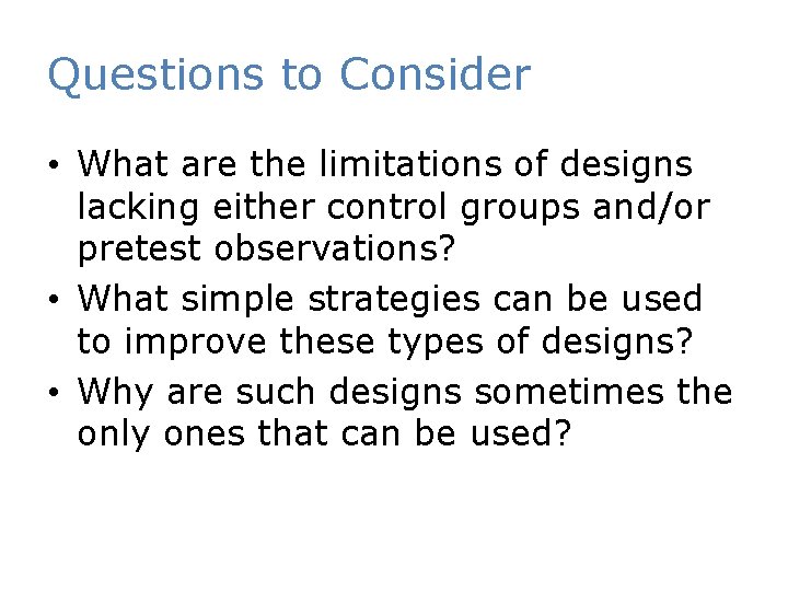 Questions to Consider • What are the limitations of designs lacking either control groups