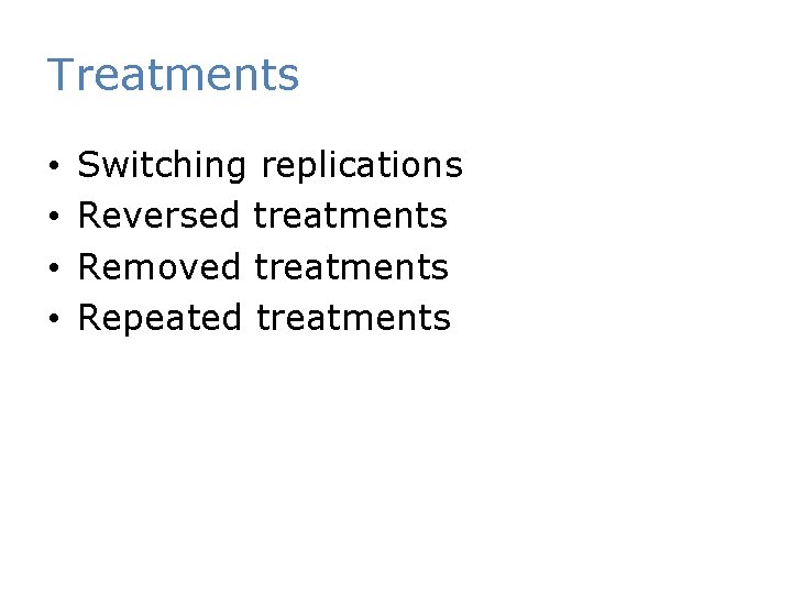 Treatments • • Switching replications Reversed treatments Removed treatments Repeated treatments 