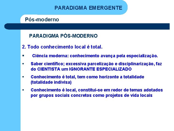 PARADIGMA EMERGENTE Pós-moderno PARADIGMA PÓS-MODERNO 2. Todo conhecimento local é total. § Ciência moderna: PARADIGMA EMERGENTE Pós-moderno PARADIGMA PÓS-MODERNO 2. Todo conhecimento local é total. § Ciência moderna: