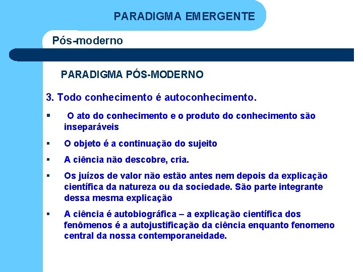 PARADIGMA EMERGENTE Pós-moderno PARADIGMA PÓS-MODERNO 3. Todo conhecimento é autoconhecimento. § O ato do