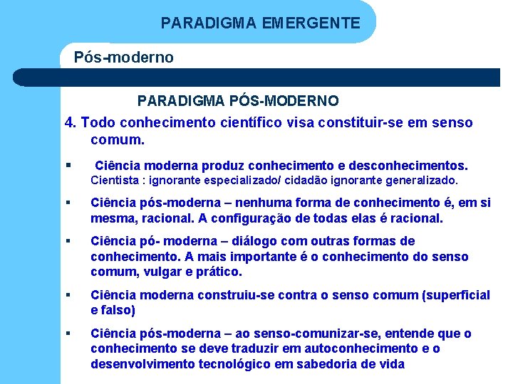 PARADIGMA EMERGENTE Pós-moderno PARADIGMA PÓS-MODERNO 4. Todo conhecimento científico visa constituir-se em senso comum. PARADIGMA EMERGENTE Pós-moderno PARADIGMA PÓS-MODERNO 4. Todo conhecimento científico visa constituir-se em senso comum.