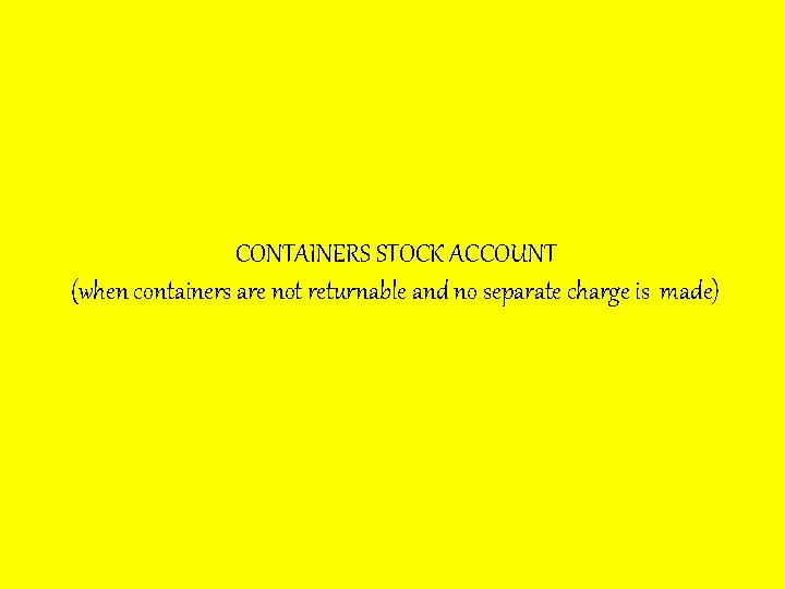 CONTAINERS STOCK ACCOUNT (when containers are not returnable and no separate charge is made)