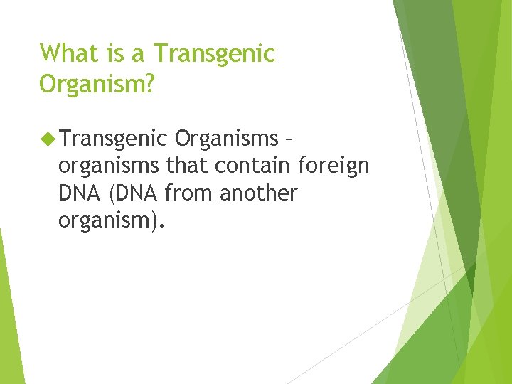 What is a Transgenic Organism? Transgenic Organisms – organisms that contain foreign DNA (DNA