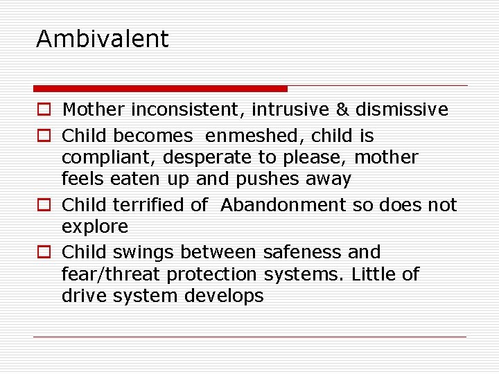 Ambivalent o Mother inconsistent, intrusive & dismissive o Child becomes enmeshed, child is compliant, Ambivalent o Mother inconsistent, intrusive & dismissive o Child becomes enmeshed, child is compliant,