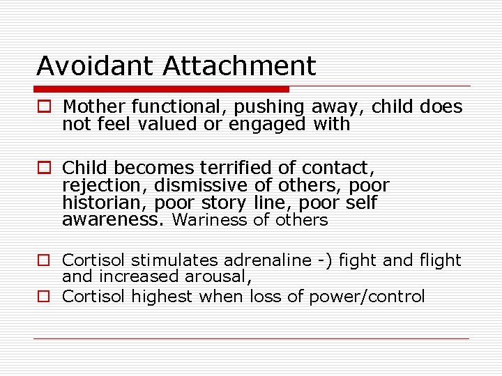 Avoidant Attachment o Mother functional, pushing away, child does not feel valued or engaged Avoidant Attachment o Mother functional, pushing away, child does not feel valued or engaged