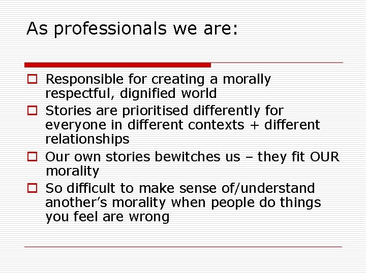As professionals we are: o Responsible for creating a morally respectful, dignified world o As professionals we are: o Responsible for creating a morally respectful, dignified world o