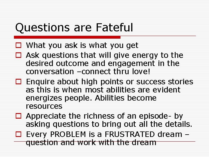 Questions are Fateful o What you ask is what you get o Ask questions Questions are Fateful o What you ask is what you get o Ask questions