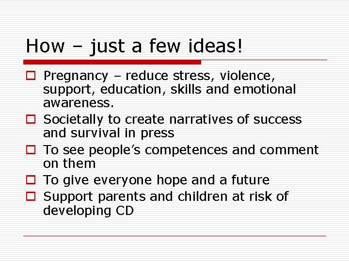 How – just a few ideas! o Pregnancy – reduce stress, violence, support, education, How – just a few ideas! o Pregnancy – reduce stress, violence, support, education,