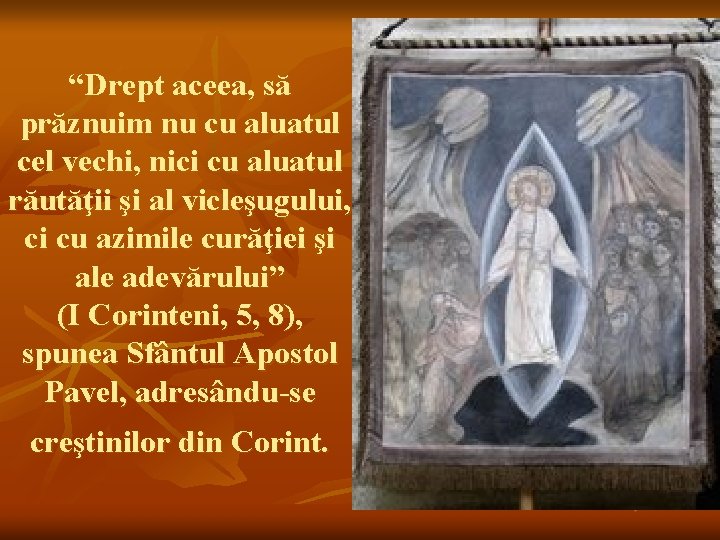“Drept aceea, să prăznuim nu cu aluatul cel vechi, nici cu aluatul răutăţii şi