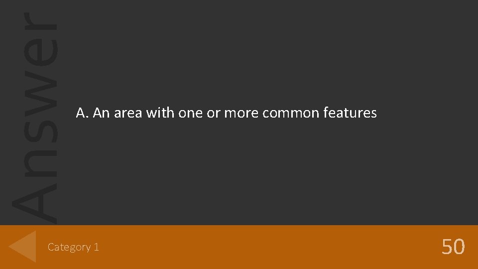 Answer A. An area with one or more common features Category 1 50 