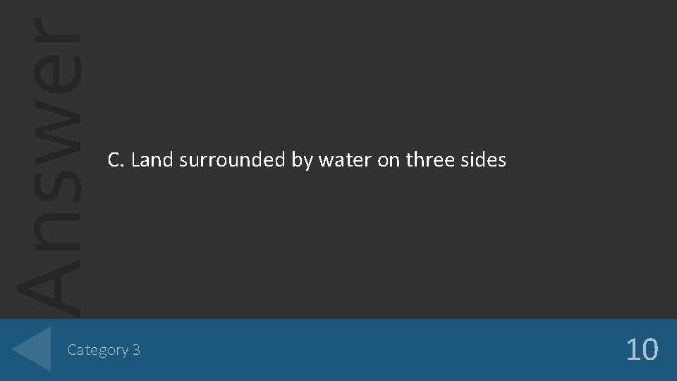 Answer C. Land surrounded by water on three sides Category 3 10 