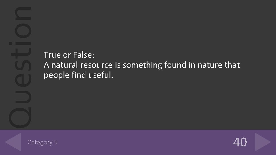 Question True or False: A natural resource is something found in nature that people