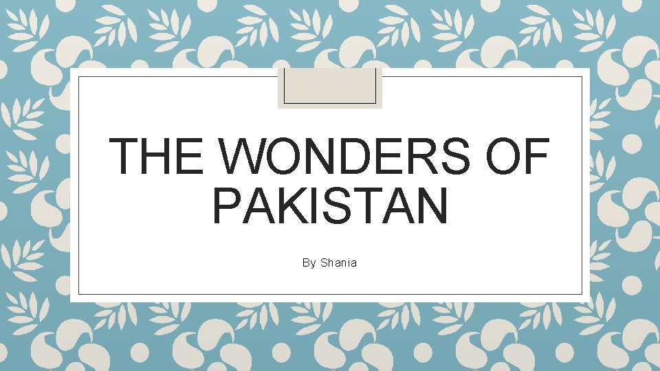 THE WONDERS OF PAKISTAN By Shania 