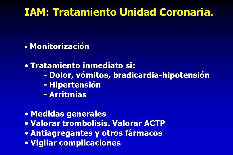 IAM: Tratamiento Unidad Coronaria. • Monitorización • Tratamiento inmediato si: - Dolor, vómitos, bradicardia-hipotensión