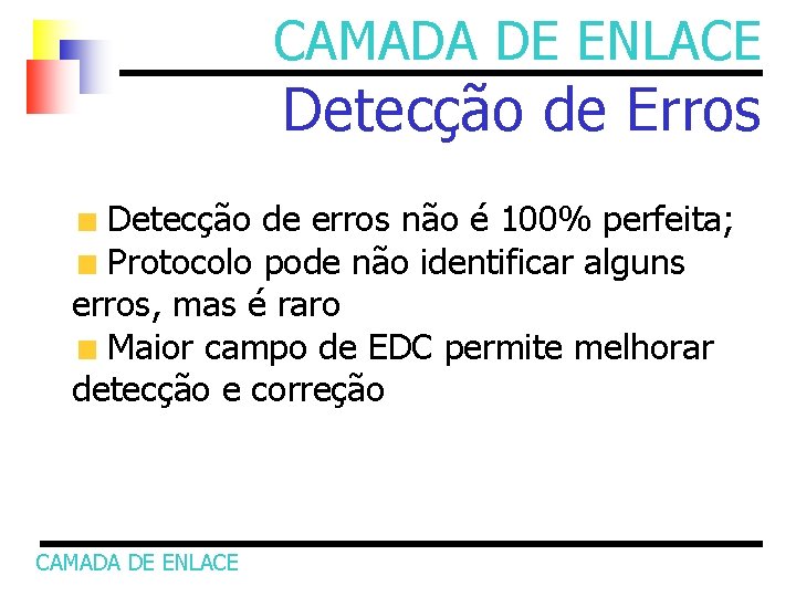 CAMADA DE ENLACE Detecção de Erros Detecção de erros não é 100% perfeita; Protocolo