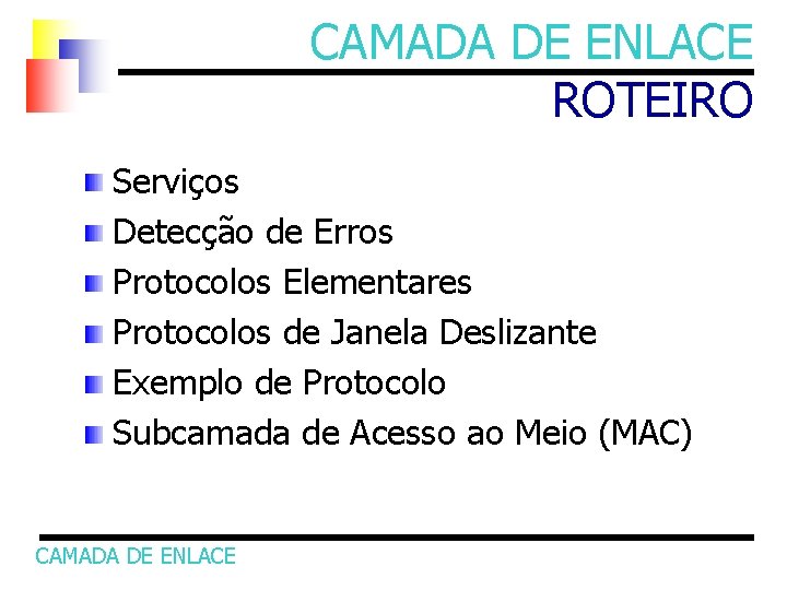 CAMADA DE ENLACE ROTEIRO Serviços Detecção de Erros Protocolos Elementares Protocolos de Janela Deslizante