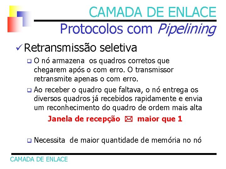 CAMADA DE ENLACE Protocolos com Pipelining ü Retransmissão seletiva O nó armazena os quadros