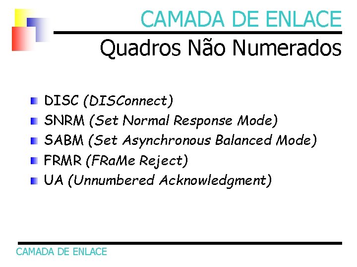 CAMADA DE ENLACE Quadros Não Numerados DISC (DISConnect) SNRM (Set Normal Response Mode) SABM