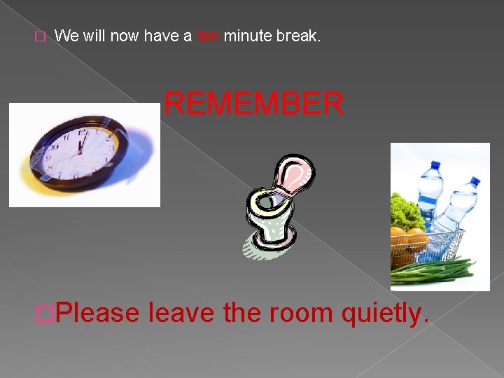 � We will now have a ten minute break. REMEMBER �Please leave the room