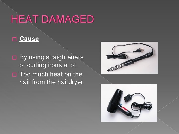 HEAT DAMAGED � Cause By using straighteners or curling irons a lot � Too