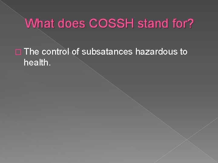 What does COSSH stand for? � The control of subsatances hazardous to health. 