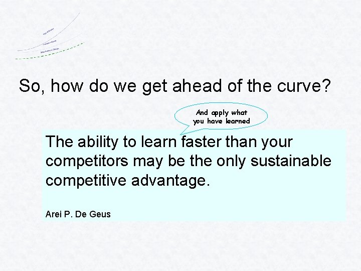 So, how do we get ahead of the curve? And apply what you have