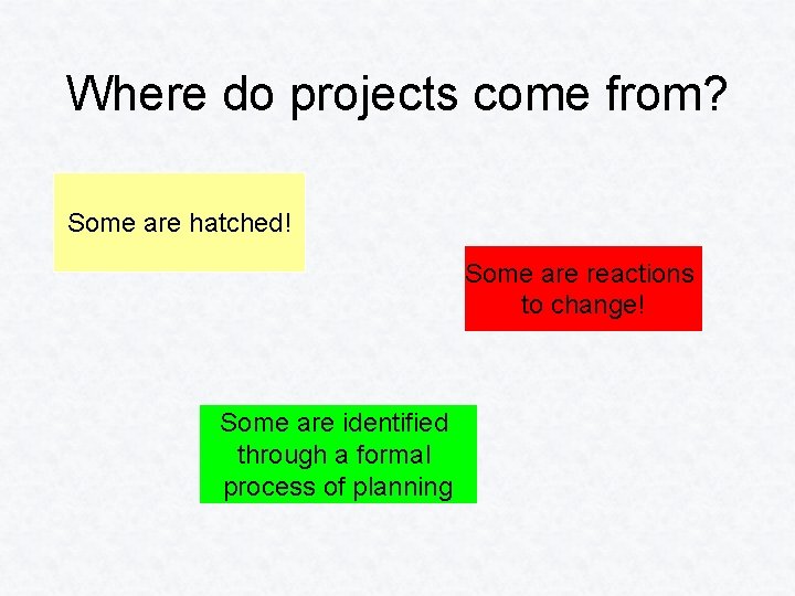 Where do projects come from? Some are hatched! Some are reactions to change! Some