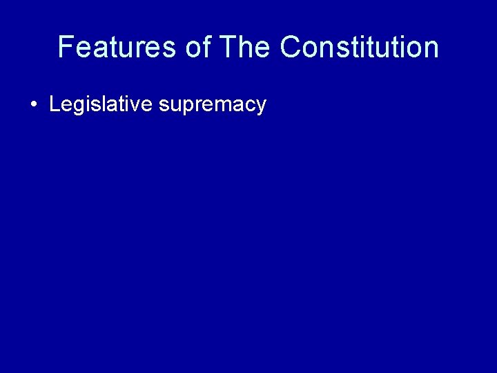 Features of The Constitution • Legislative supremacy 