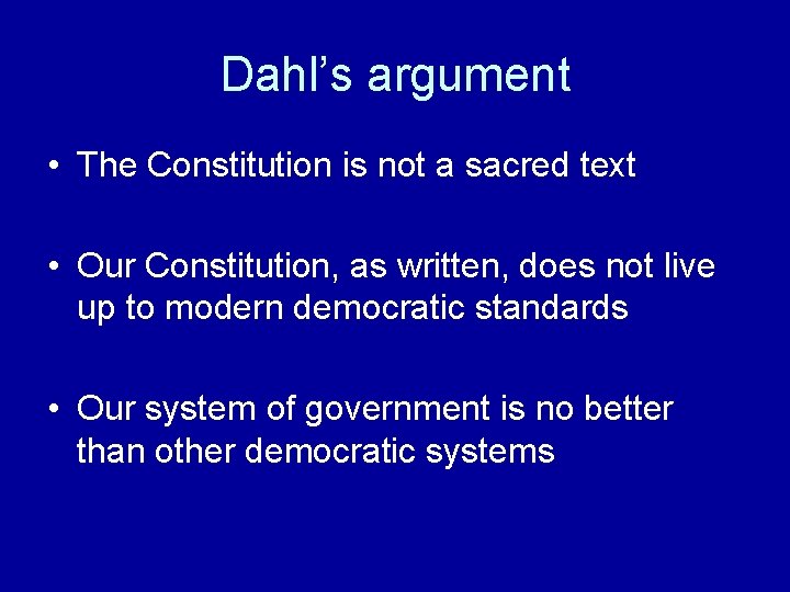 Dahl’s argument • The Constitution is not a sacred text • Our Constitution, as