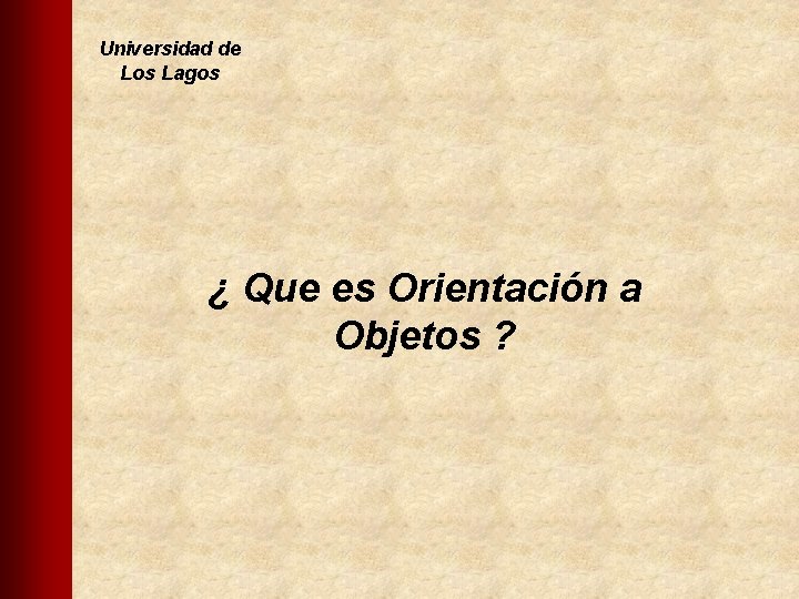 Universidad de Los Lagos ¿ Que es Orientación a Objetos ? 