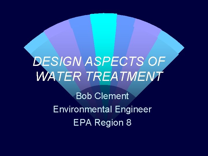 DESIGN ASPECTS OF WATER TREATMENT Bob Clement Environmental Engineer EPA Region 8 