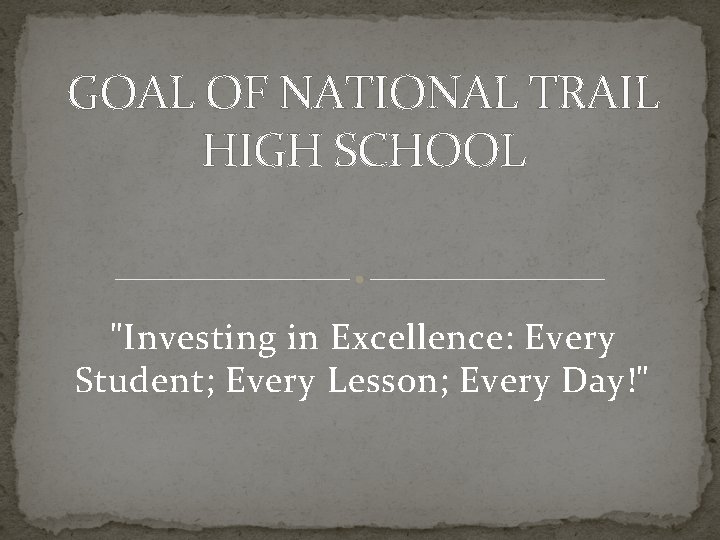 GOAL OF NATIONAL TRAIL HIGH SCHOOL "Investing in Excellence: Every Student; Every Lesson; Every