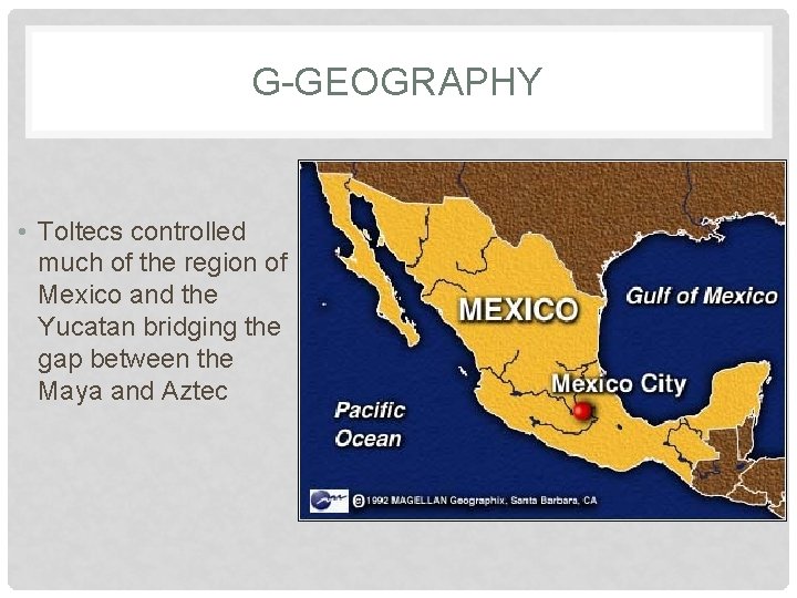 G-GEOGRAPHY • Toltecs controlled much of the region of Mexico and the Yucatan bridging