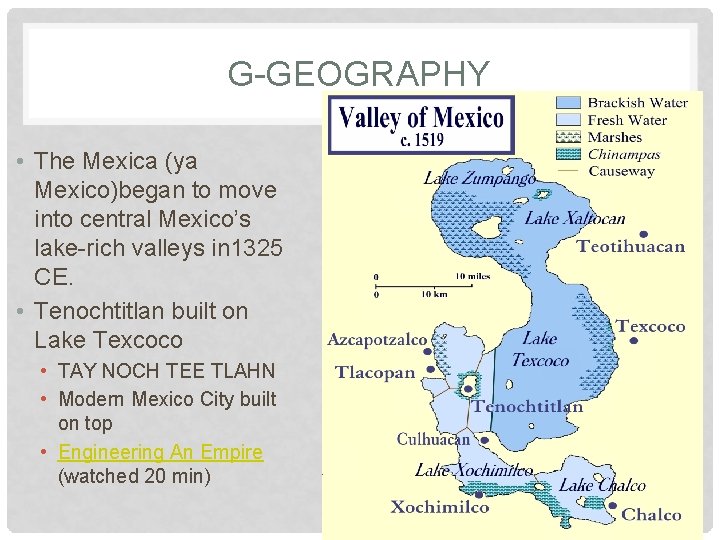 G-GEOGRAPHY • The Mexica (ya Mexico)began to move into central Mexico’s lake-rich valleys in