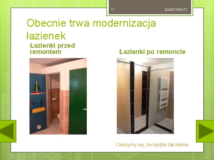 11 SANITARIATY Obecnie trwa modernizacja łazienek Łazienki przed remontem Łazienki po remoncie Cieszymy się,