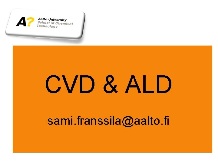 CVD & ALD sami. franssila@aalto. fi 