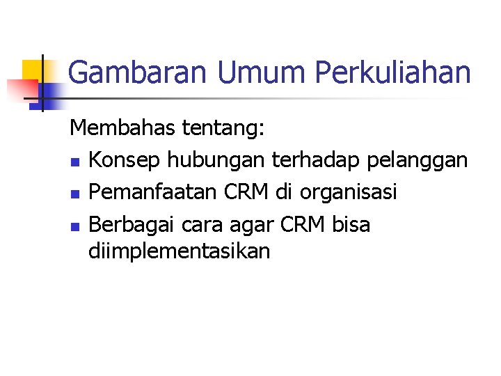 Gambaran Umum Perkuliahan Membahas tentang: n Konsep hubungan terhadap pelanggan n Pemanfaatan CRM di