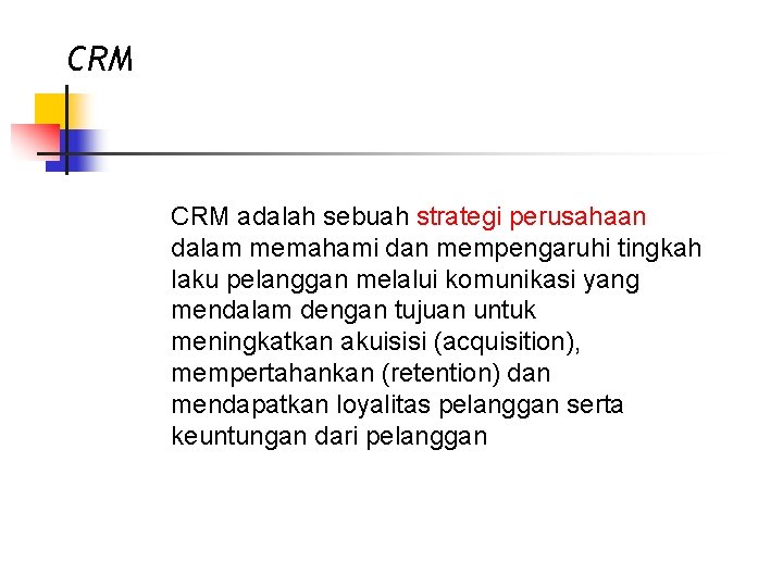 CRM adalah sebuah strategi perusahaan dalam memahami dan mempengaruhi tingkah laku pelanggan melalui komunikasi